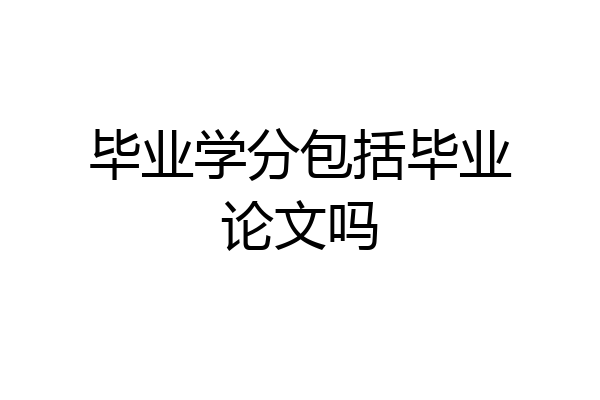 毕业学分包括毕业论文吗