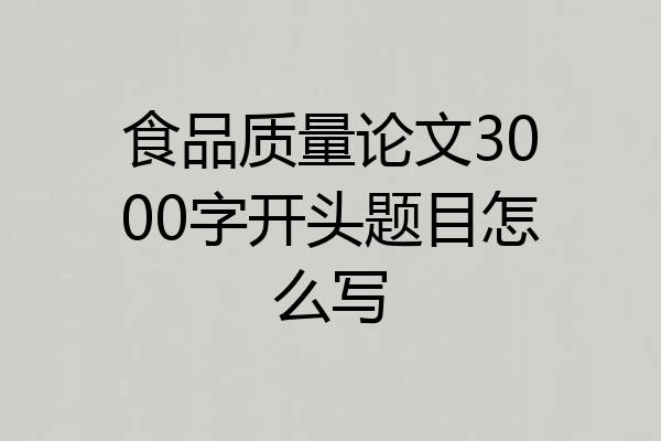 食品质量论文3000字开头题目怎么写