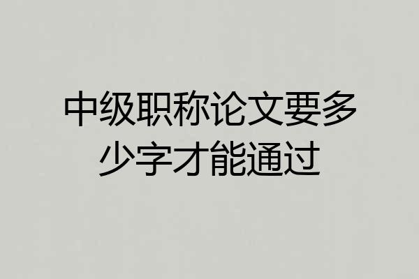 中级职称论文要多少字才能通过