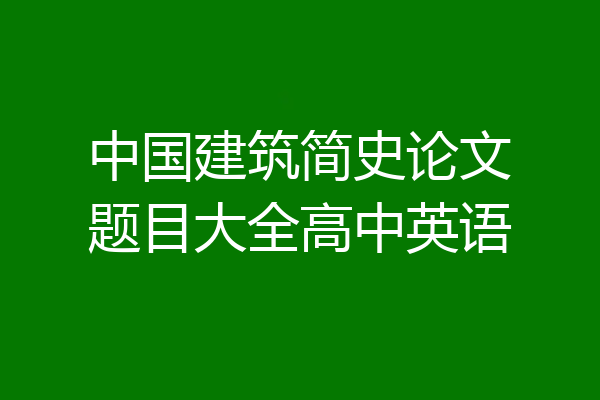 中国建筑简史论文题目大全高中英语