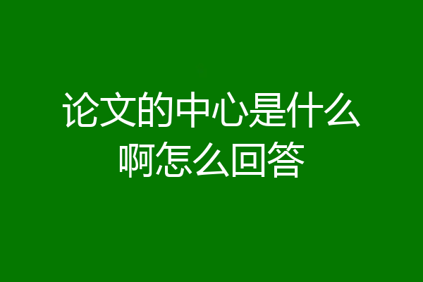 论文的中心是什么啊怎么回答