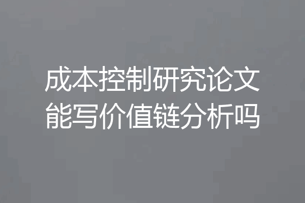 成本控制研究论文能写价值链分析吗