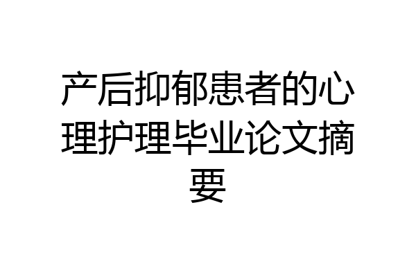 产后抑郁患者的心理护理毕业论文摘要