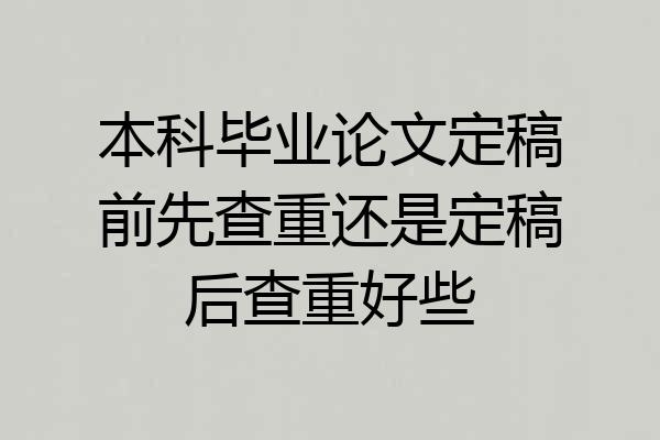 本科毕业论文定稿前先查重还是定稿后查重好些