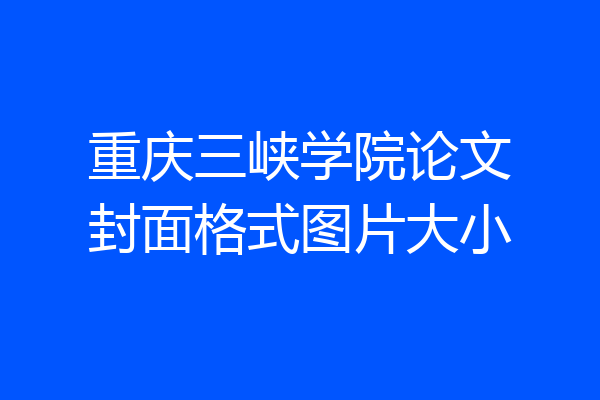 重庆三峡学院论文封面格式图片大小
