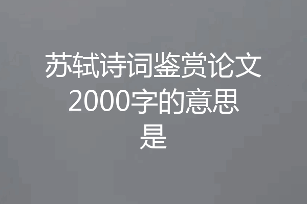 苏轼诗词鉴赏论文2000字的意思是