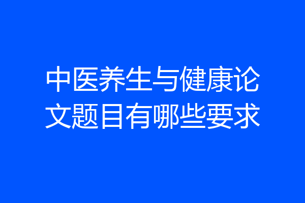 中医养生与健康论文题目有哪些要求
