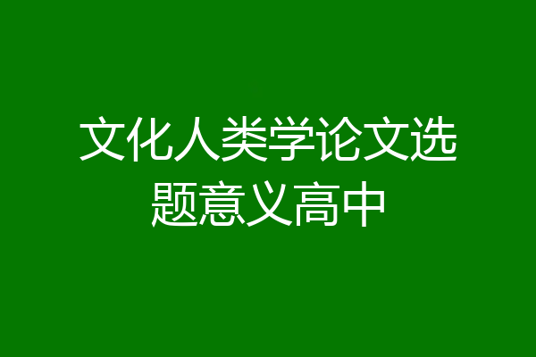 文化人类学论文选题意义高中