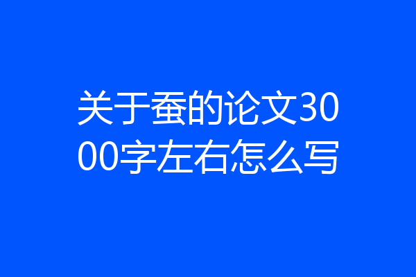 关于蚕的论文3000字左右怎么写