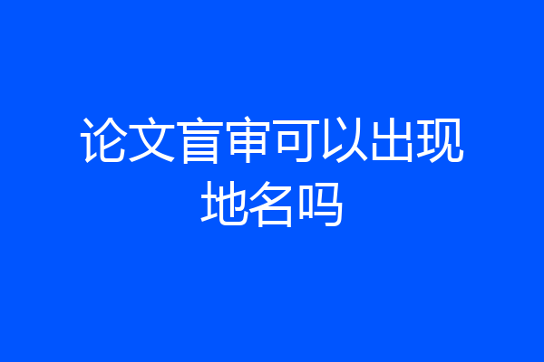论文盲审可以出现地名吗