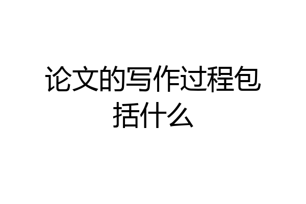 论文的写作过程包括什么