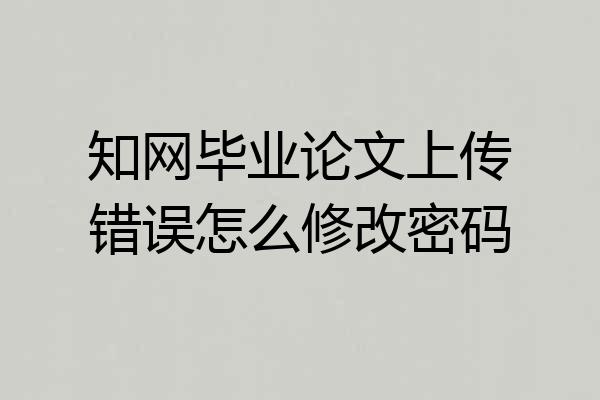 知网毕业论文上传错误怎么修改密码