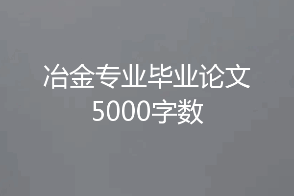 冶金专业毕业论文5000字数