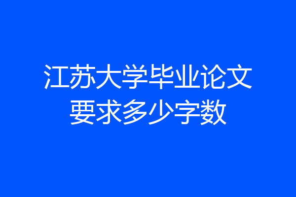 江苏大学毕业论文要求多少字数