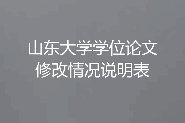 山东大学学位论文修改情况说明表