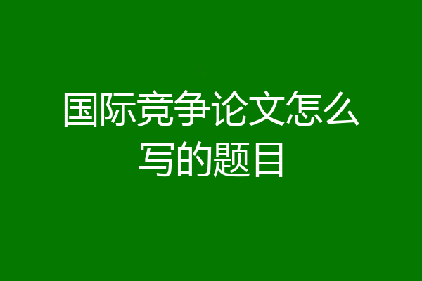 国际竞争论文怎么写的题目