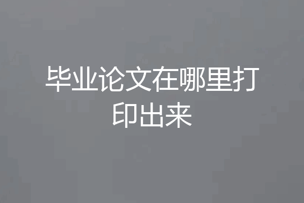 毕业论文在哪里打印出来