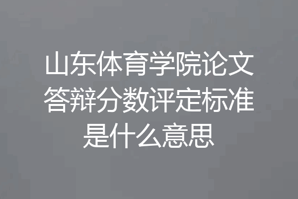 山东体育学院论文答辩分数评定标准是什么意思