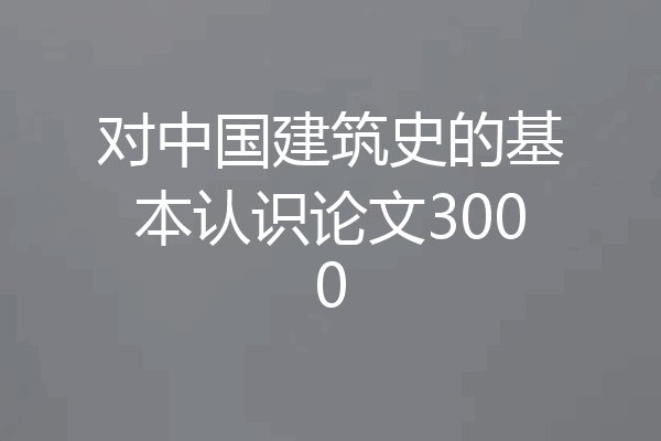 对中国建筑史的基本认识论文3000