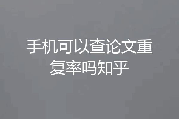 手机可以查论文重复率吗知乎