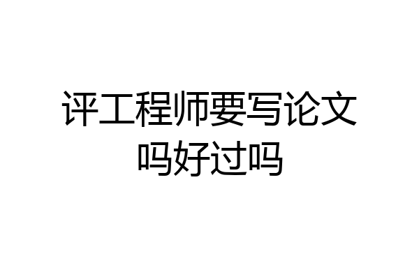 评工程师要写论文吗好过吗