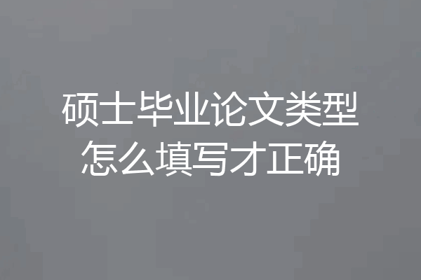 硕士毕业论文类型怎么填写才正确