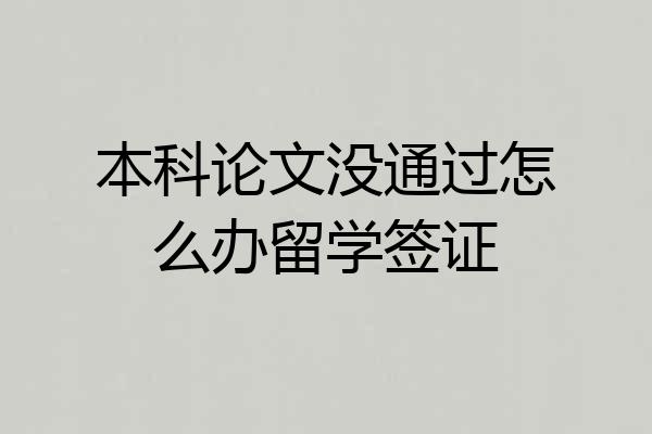 本科论文没通过怎么办留学签证