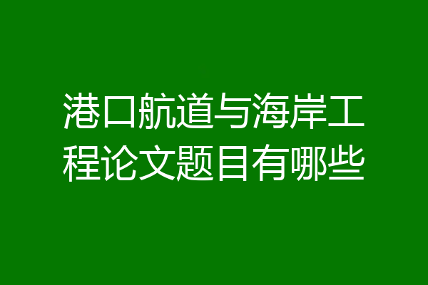 港口航道与海岸工程论文题目有哪些