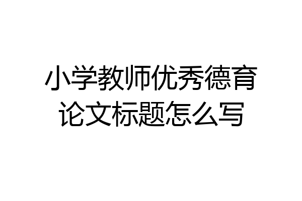 小学教师优秀德育论文标题怎么写