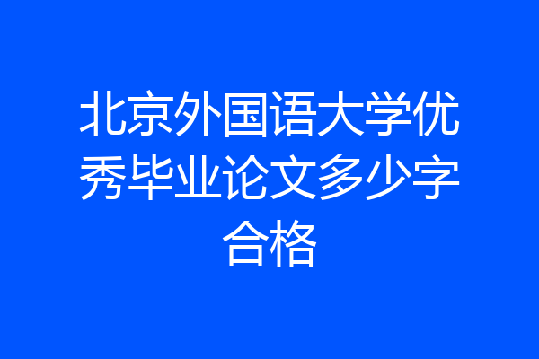 北京外国语大学优秀毕业论文多少字合格