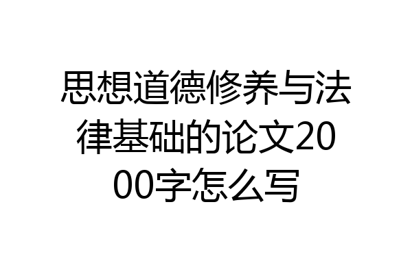 思想道德修养与法律基础的论文2000字怎么写