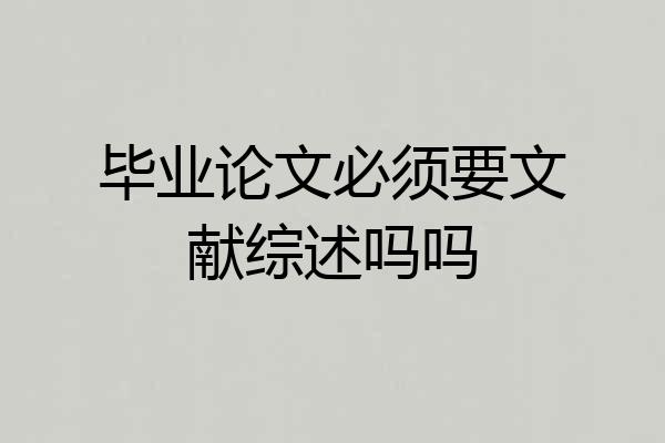 毕业论文必须要文献综述吗吗