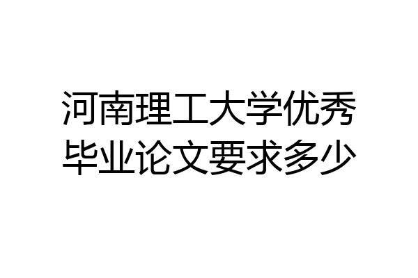 河南理工大学优秀毕业论文要求多少