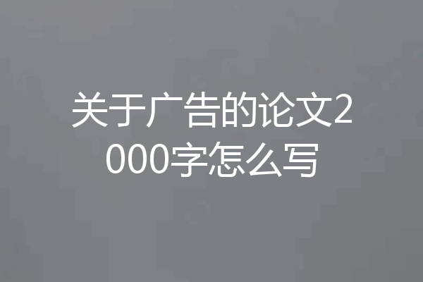 关于广告的论文2000字怎么写