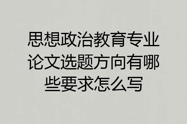 思想政治教育专业论文选题方向有哪些要求怎么写