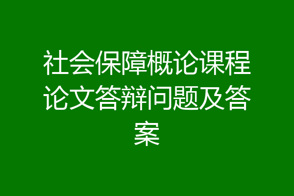社会保障概论课程论文答辩问题及答案