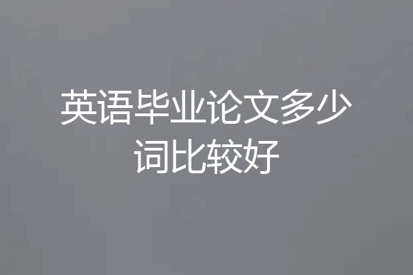 英语毕业论文多少词比较好