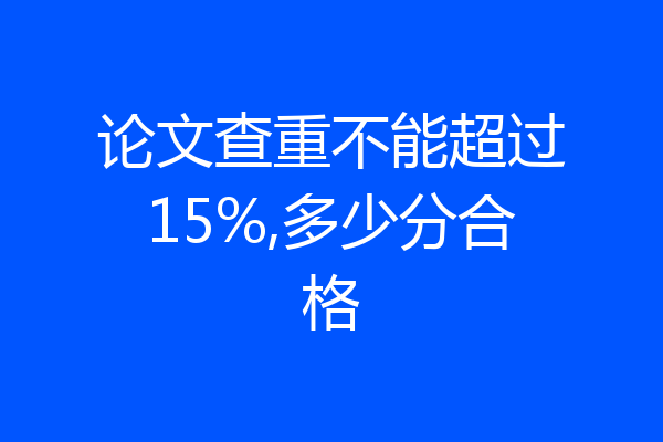 论文查重不能超过15%,多少分合格