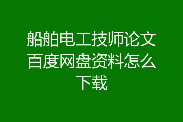 船舶电工技师论文百度网盘资料怎么下载