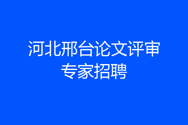 河北邢台论文评审专家招聘
