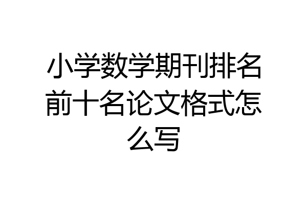小学数学期刊排名前十名论文格式怎么写