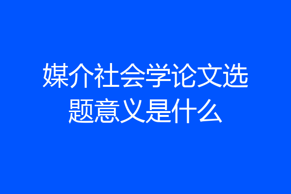 媒介社会学论文选题意义是什么