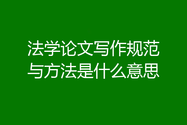 法学论文写作规范与方法是什么意思