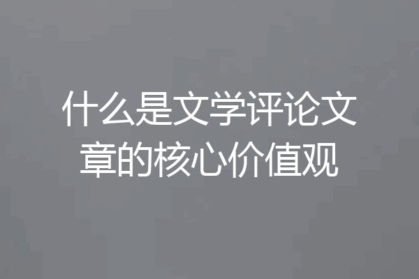 什么是文学评论文章的核心价值观