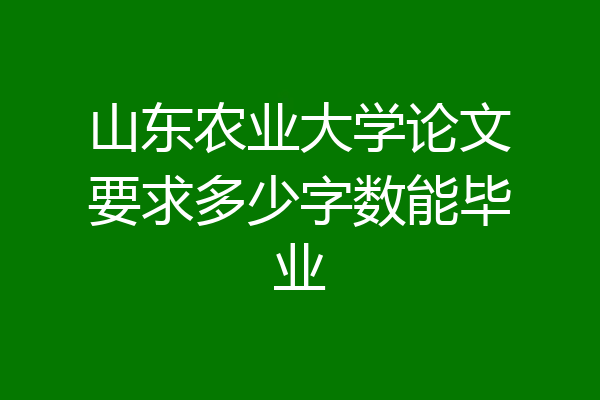 山东农业大学论文要求多少字数能毕业