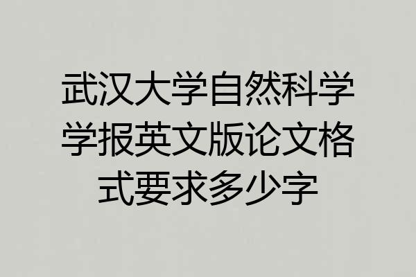 武汉大学自然科学学报英文版论文格式要求多少字