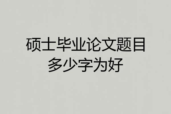 硕士毕业论文题目多少字为好