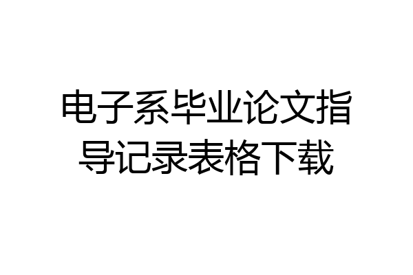 电子系毕业论文指导记录表格下载