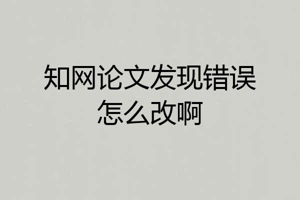 知网论文发现错误怎么改啊