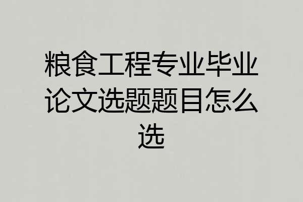 粮食工程专业毕业论文选题题目怎么选